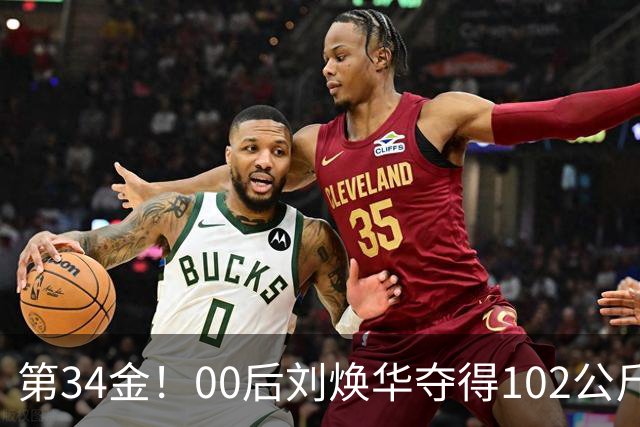 第34金！00后刘焕华夺得102公斤级金牌