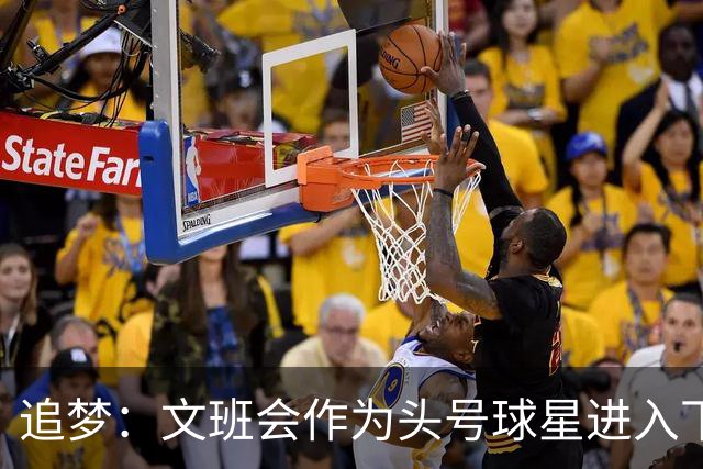 追梦：文班会作为头号球星进入下赛季 但总决赛连第二好都排不上